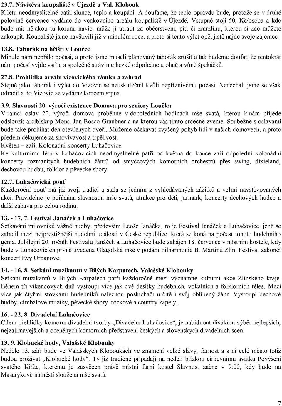 Vstupné stojí 50,-Kč/osoba a kdo bude mít nějakou tu korunu navíc, může ji utratit za občerstvení, pití či zmrzlinu, kterou si zde můžete zakoupit.