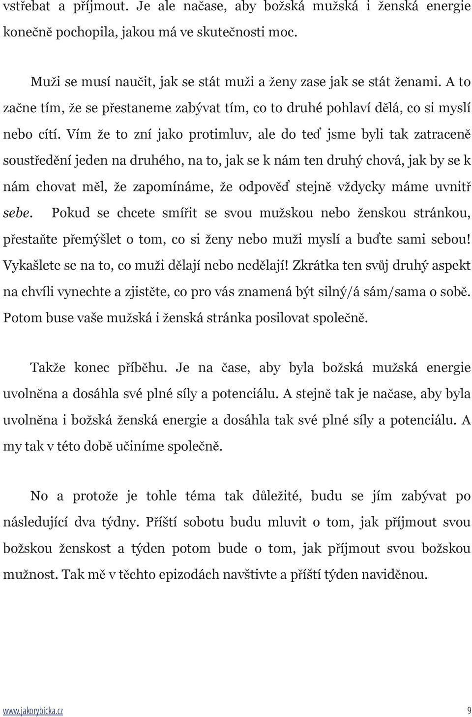 Vím že to zní jako protimluv, ale do teď jsme byli tak zatraceně soustředění jeden na druhého, na to, jak se k nám ten druhý chová, jak by se k nám chovat měl, že zapomínáme, že odpověď stejně