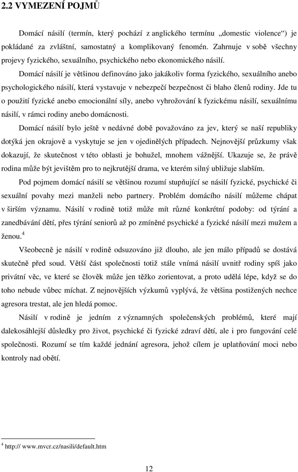 Domácí násilí je většinou definováno jako jakákoliv forma fyzického, sexuálního anebo psychologického násilí, která vystavuje v nebezpečí bezpečnost či blaho členů rodiny.