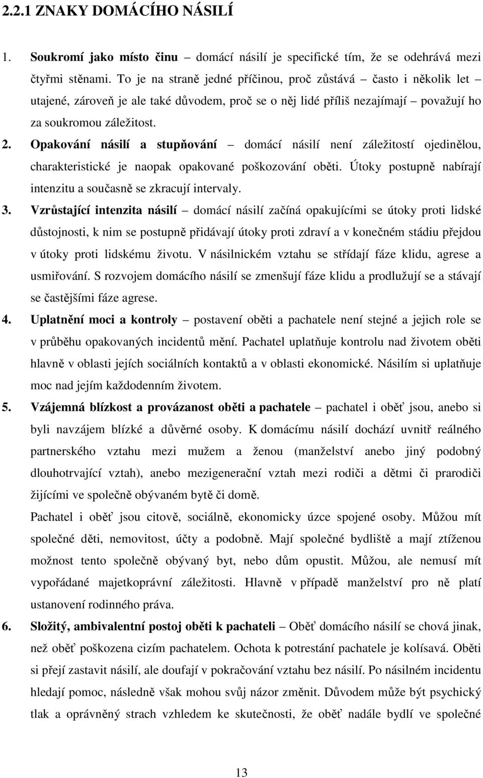 Opakování násilí a stupňování domácí násilí není záležitostí ojedinělou, charakteristické je naopak opakované poškozování oběti. Útoky postupně nabírají intenzitu a současně se zkracují intervaly. 3.