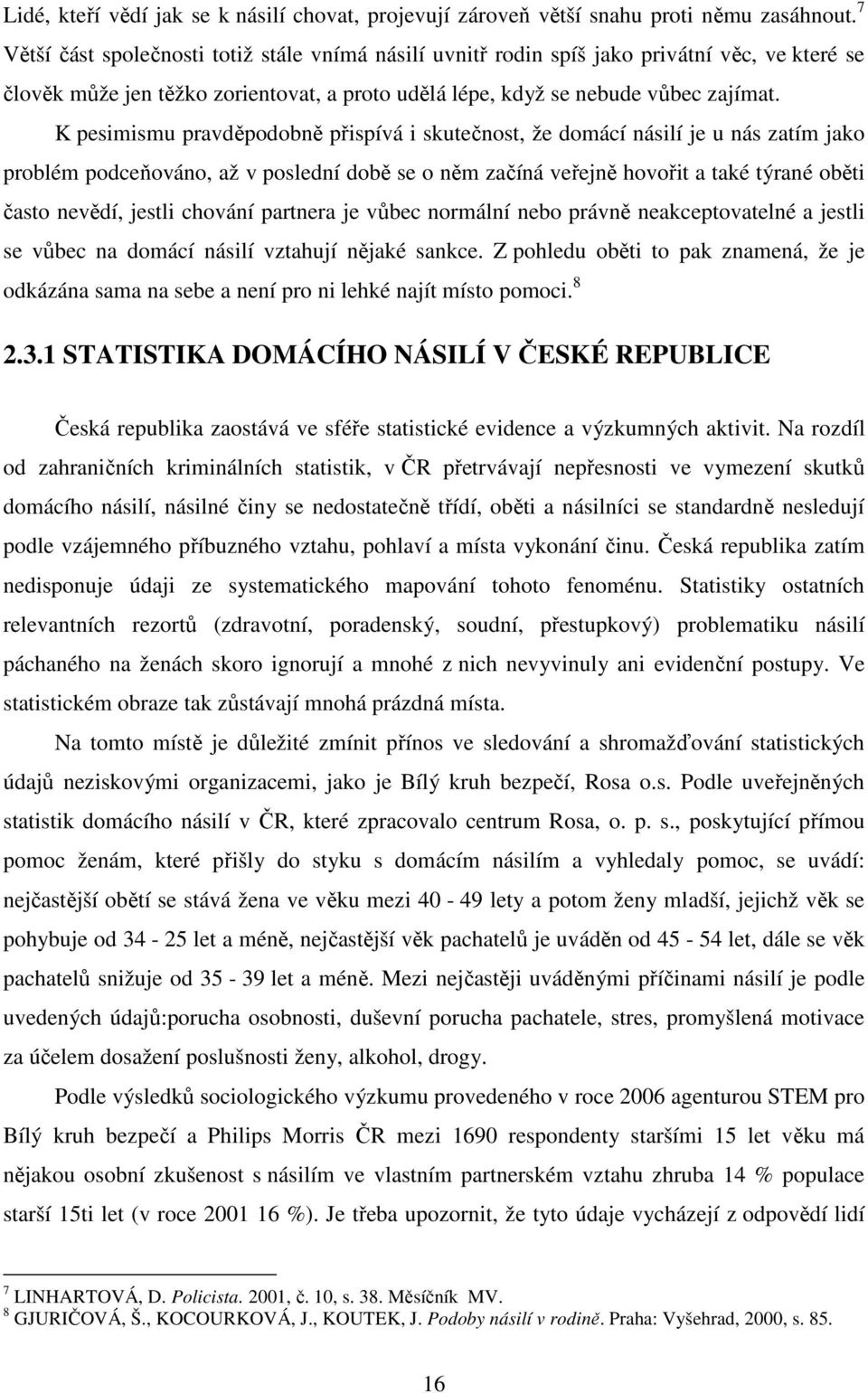 K pesimismu pravděpodobně přispívá i skutečnost, že domácí násilí je u nás zatím jako problém podceňováno, až v poslední době se o něm začíná veřejně hovořit a také týrané oběti často nevědí, jestli