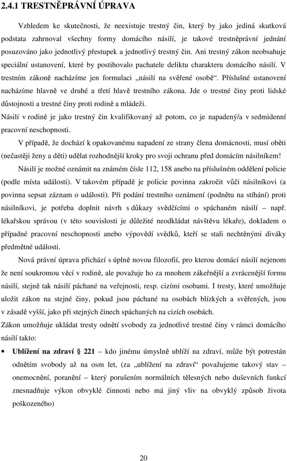 V trestním zákoně nacházíme jen formulaci násilí na svěřené osobě. Příslušné ustanovení nacházíme hlavně ve druhé a třetí hlavě trestního zákona.