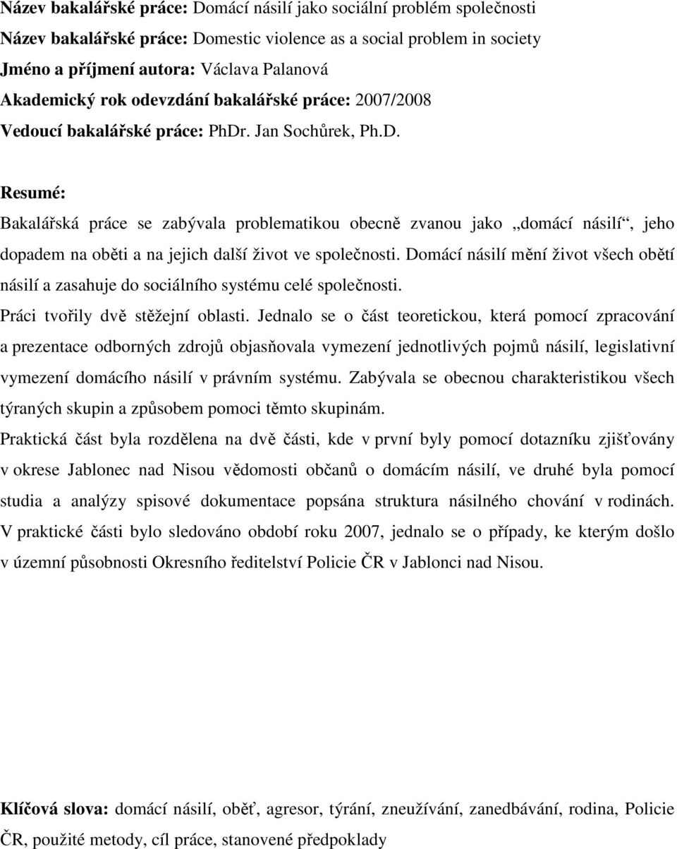 . Jan Sochůrek, Ph.D. Resumé: Bakalářská práce se zabývala problematikou obecně zvanou jako domácí násilí, jeho dopadem na oběti a na jejich další život ve společnosti.