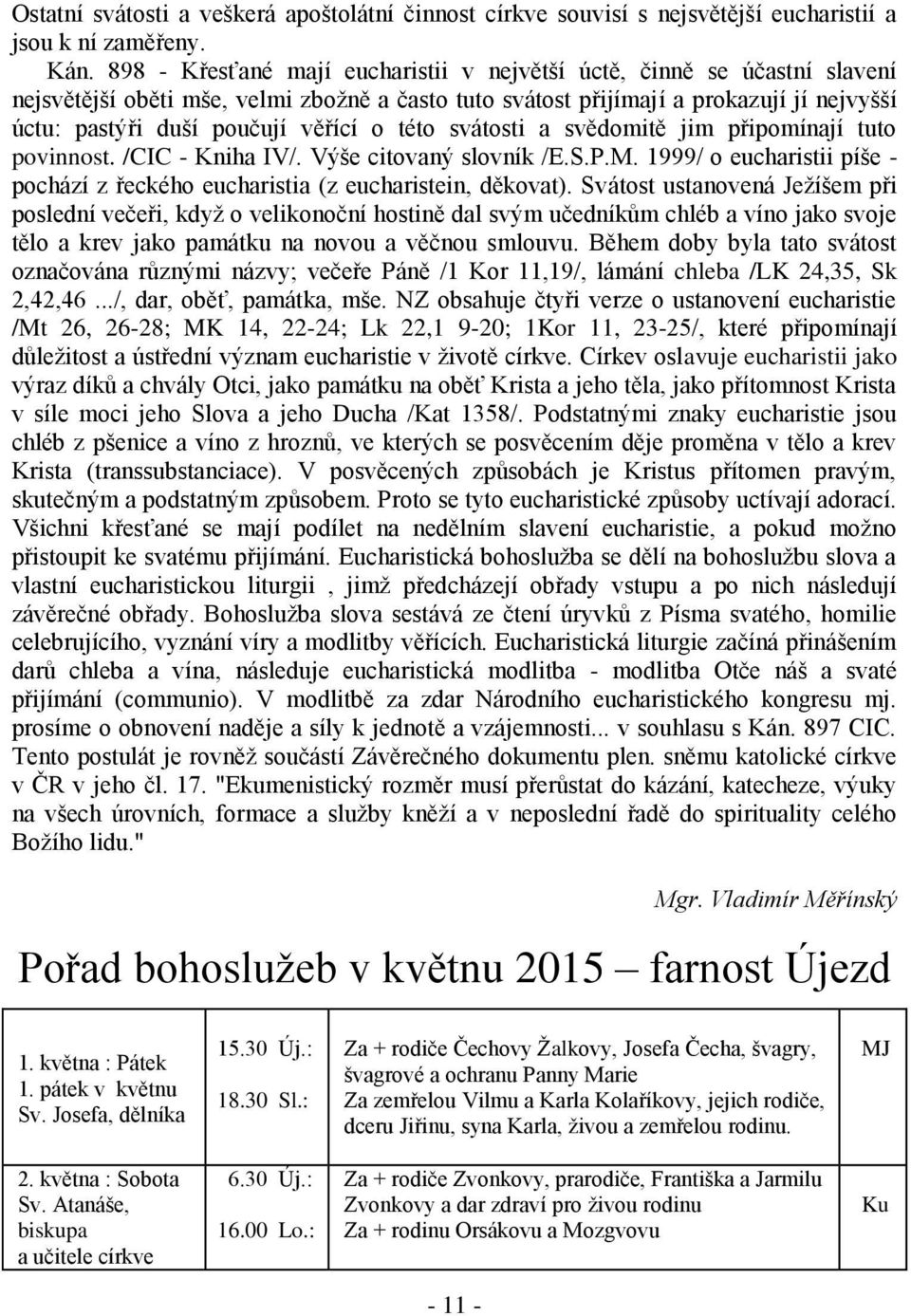 o této svátosti a svědomitě jim připomínají tuto povinnost. /CIC - Kniha IV/. Výše citovaný slovník /E.S.P.M. 1999/ o eucharistii píše - pochází z řeckého eucharistia (z eucharistein, děkovat).