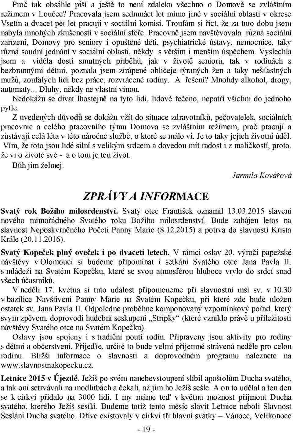 Pracovně jsem navštěvovala různá sociální zařízení, Domovy pro seniory i opuštěné děti, psychiatrické ústavy, nemocnice, taky různá soudní jednání v sociální oblasti, někdy s větším i menším úspěchem.