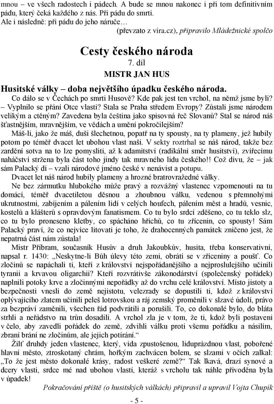 Kde pak jest ten vrchol, na němž jsme byli? Vyplnilo se přání Otce vlasti? Stala se Praha středem Evropy? Zůstali jsme národem velikým a ctěným? Zavedena byla čeština jako spisovná řeč Slovanů?