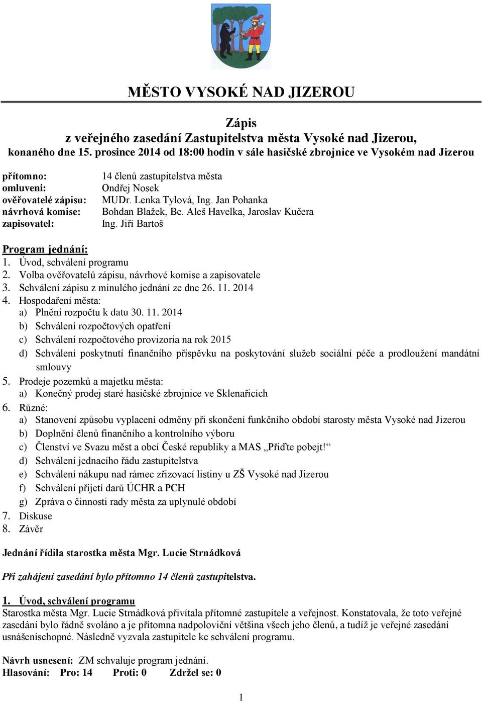 Lenka Tylová, Ing. Jan Pohanka Bohdan Blažek, Bc. Aleš Havelka, Jaroslav Kučera Ing. Jiří Bartoš Program jednání: 1. Úvod, schválení programu 2.