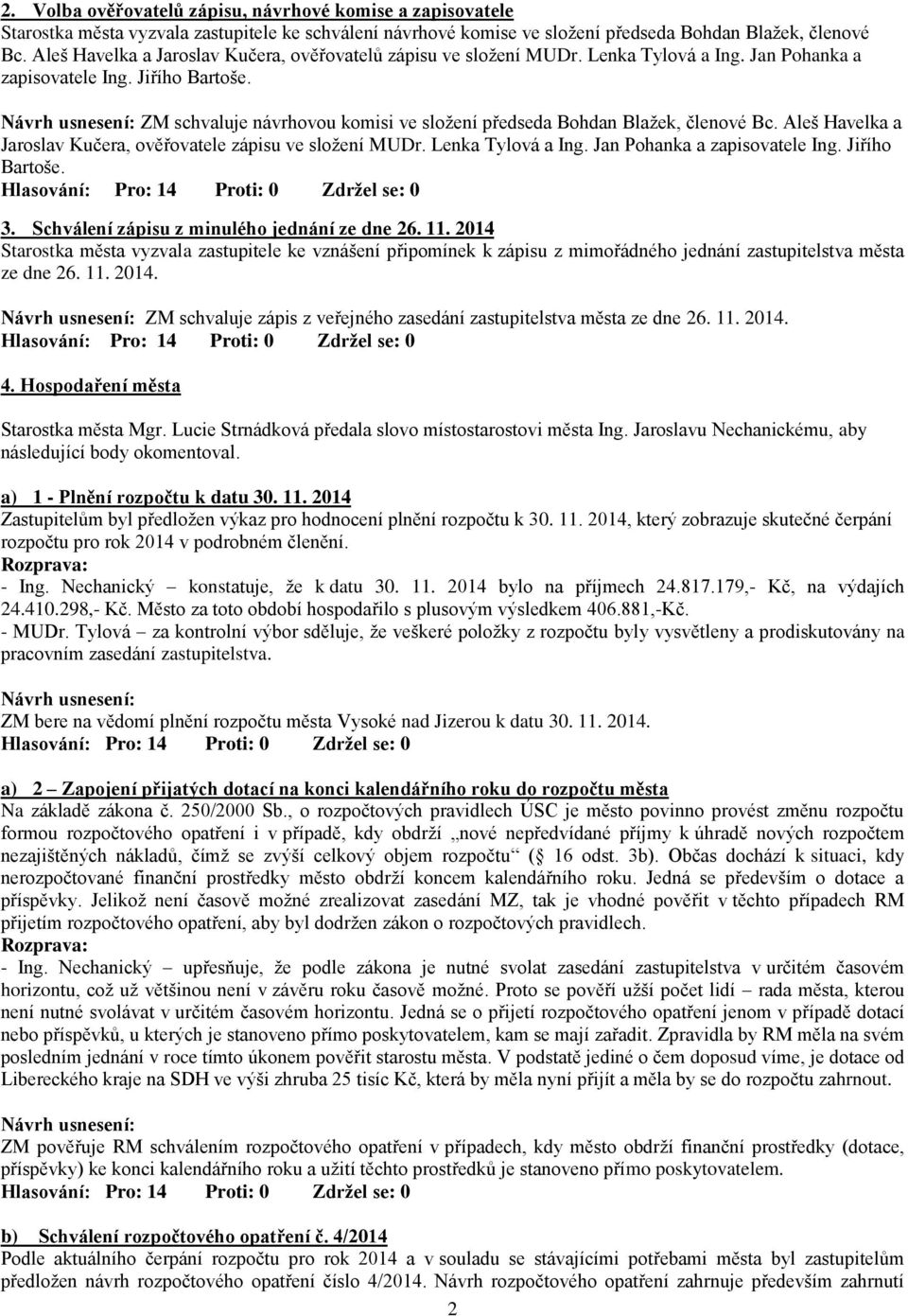 ZM schvaluje návrhovou komisi ve složení předseda Bohdan Blažek, členové Bc. Aleš Havelka a Jaroslav Kučera, ověřovatele zápisu ve složení MUDr. Lenka Tylová a Ing. Jan Pohanka a zapisovatele Ing.