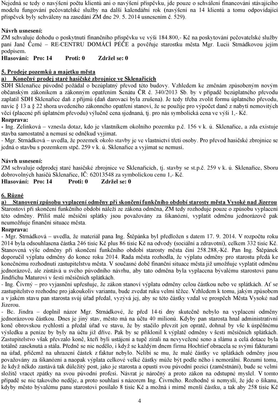 800,- Kč na poskytování pečovatelské služby paní Janě Černé RE-CENTRU DOMÁCÍ PÉČE a pověřuje starostku města Mgr. Lucii Strnádkovou jejím podpisem. 5.