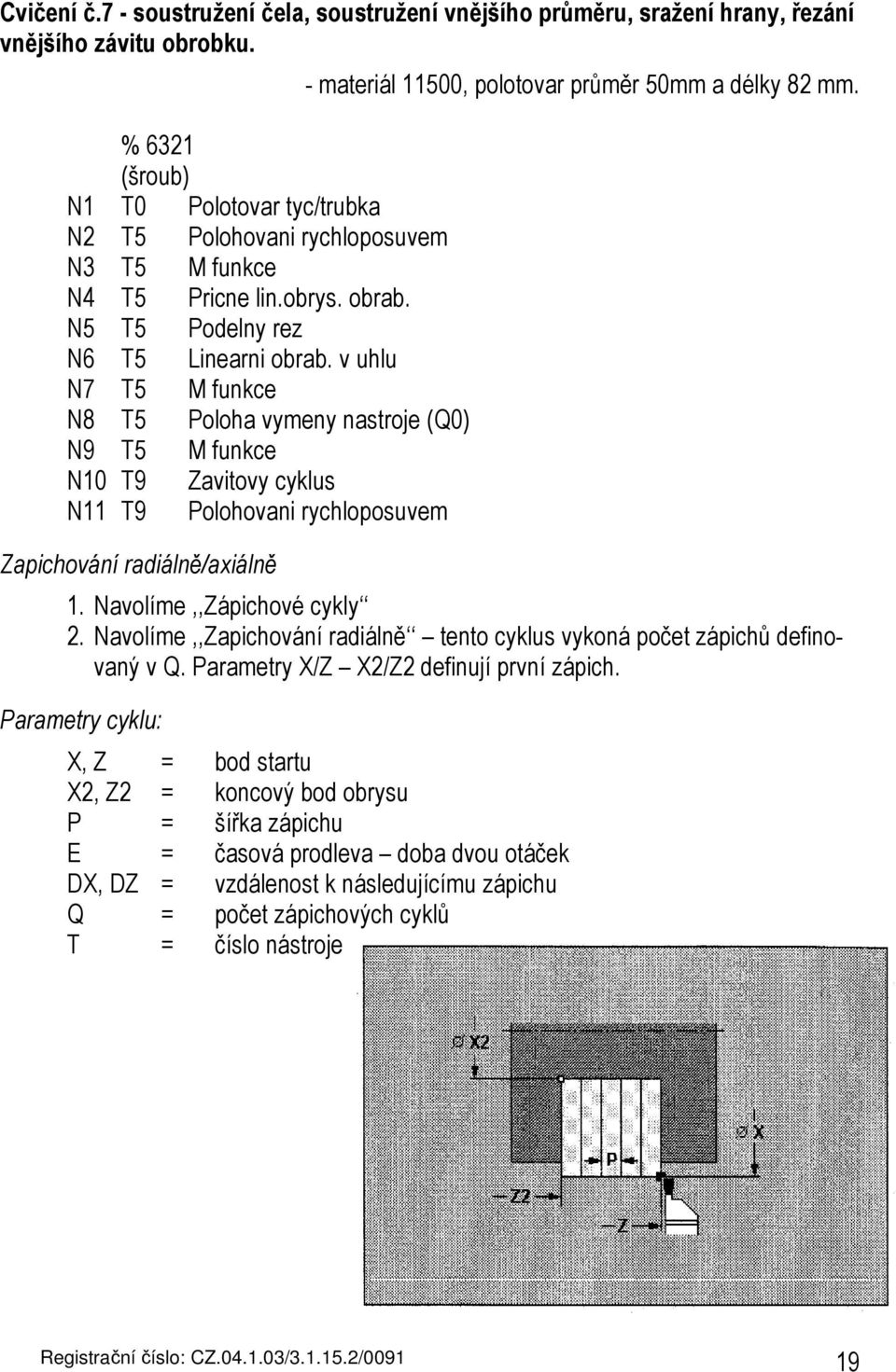 v uhlu N7 T5 M funkce N8 T5 Poloha vymeny nastroje (Q0) N9 T5 M funkce N10 T9 Zavitovy cyklus N11 T9 Polohovani rychloposuvem Zapichování radiálně/axiálně - materiál 11500, polotovar průměr 50mm a
