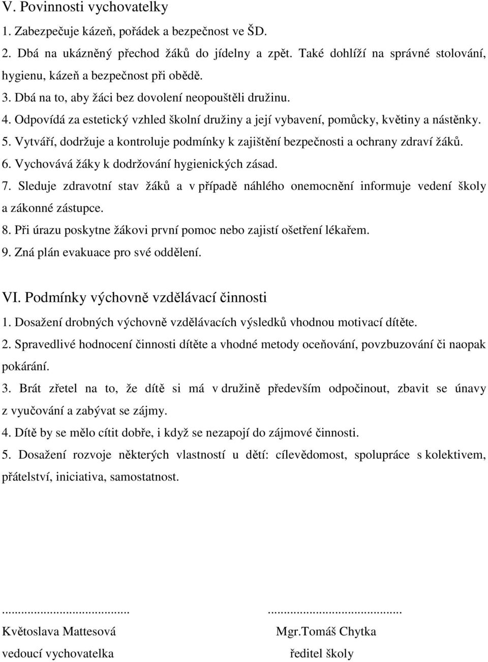 Odpovídá za estetický vzhled školní družiny a její vybavení, pomůcky, květiny a nástěnky. 5. Vytváří, dodržuje a kontroluje podmínky k zajištění bezpečnosti a ochrany zdraví žáků. 6.