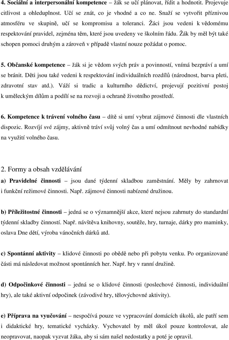 Žák by měl být také schopen pomoci druhým a zároveň v případě vlastní nouze požádat o pomoc. 5. Občanské kompetence žák si je vědom svých práv a povinností, vnímá bezpráví a umí se bránit.