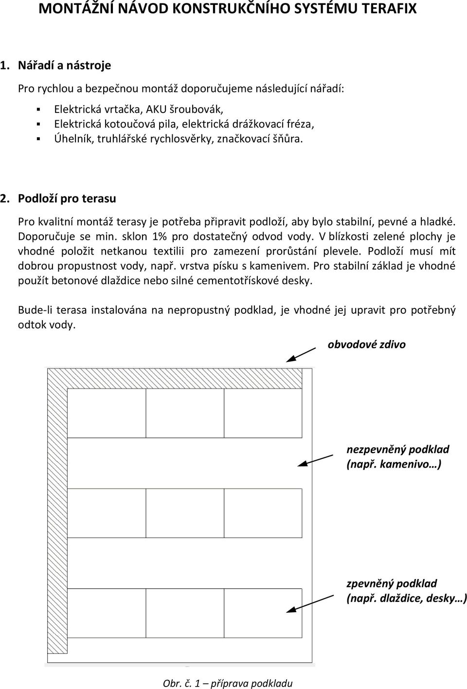 rychlosvěrky, značkovací šňůra. 2. Podloží pro terasu Pro kvalitní montáž terasy je potřeba připravit podloží, aby bylo stabilní, pevné a hladké. Doporučuje se min. sklon 1% pro dostatečný odvod vody.