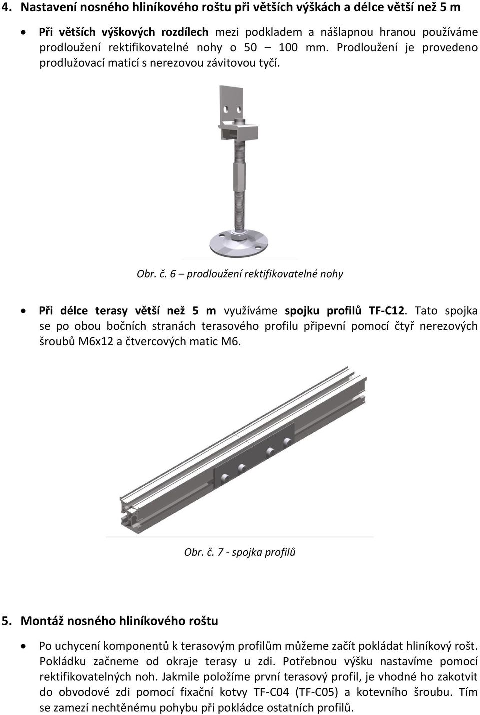 Tato spojka se po obou bočních stranách terasového profilu připevní pomocí čtyř nerezových šroubů M6x12 a čtvercových matic M6. Obr. č. 7 - spojka profilů 5.