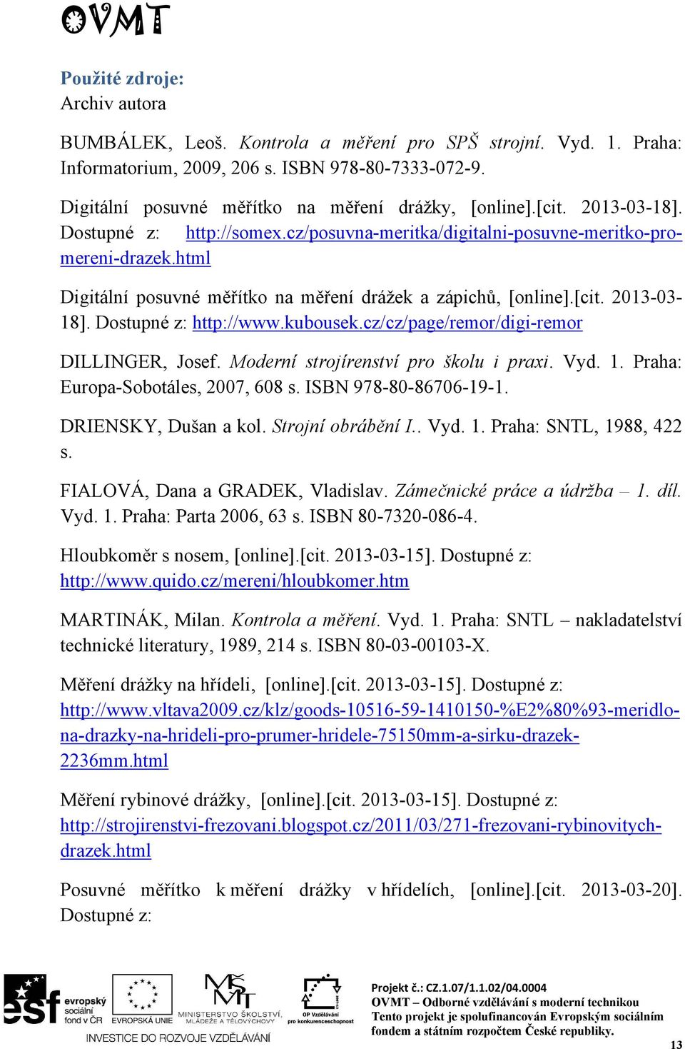 html Digitální posuvné měřítko na měření drážek a zápichů, [online].[cit. 2013-03- 18]. Dostupné z: http://www.kubousek.cz/cz/page/remor/digi-remor DILLINGER, Josef.