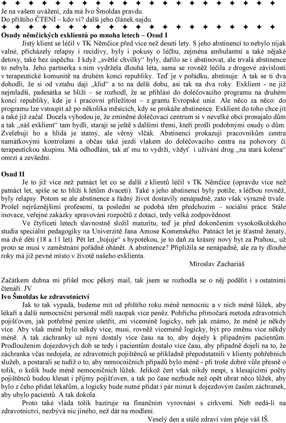 S jeho abstinencí to nebylo nijak valné, přicházely relapsy i recidivy, byly i pokusy o léčbu, zejména ambulantní a také nějaké detoxy, také bez úspěchu.