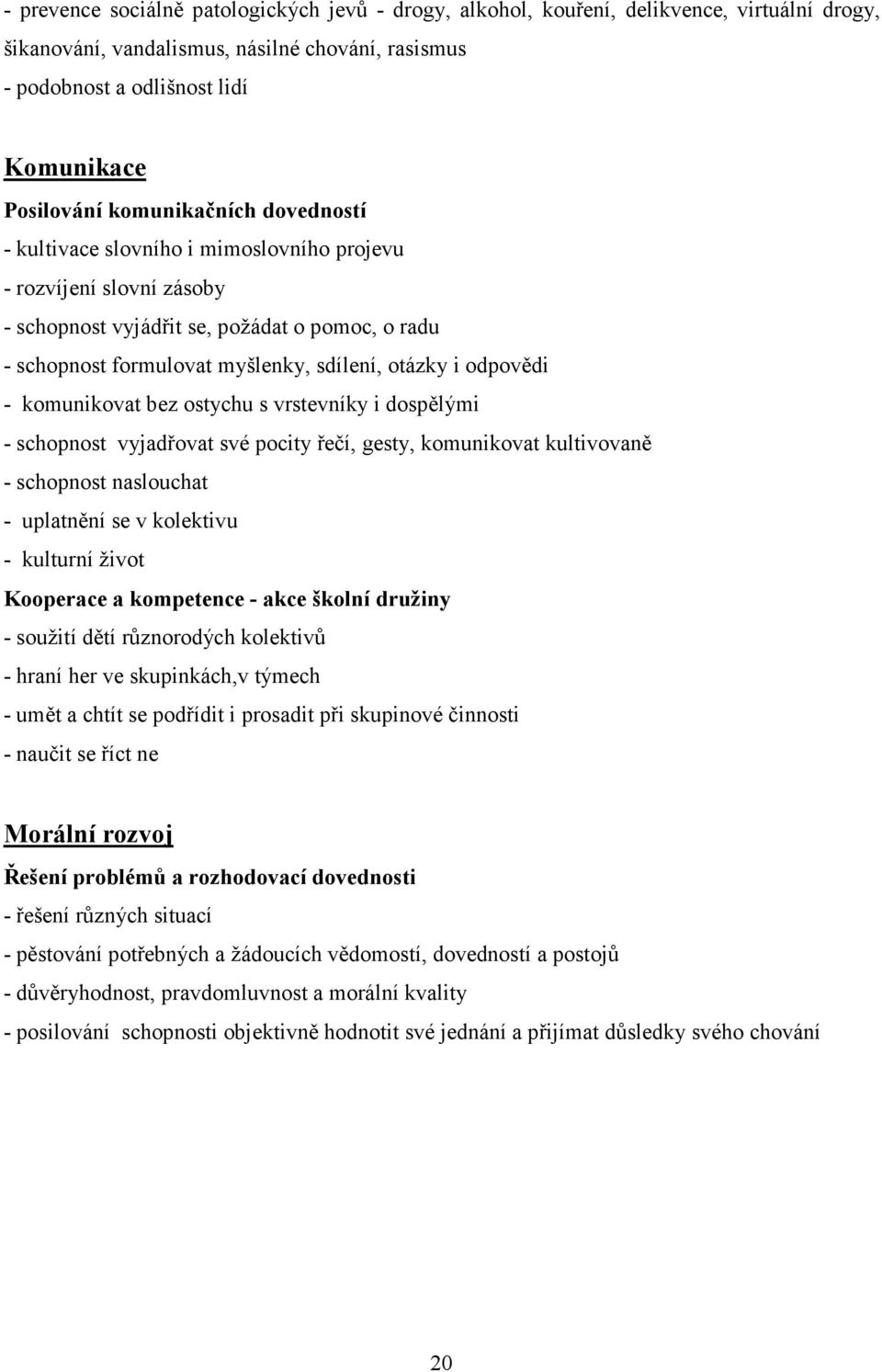 odpovědi - komunikovat bez ostychu s vrstevníky i dospělými - schopnost vyjadřovat své pocity řečí, gesty, komunikovat kultivovaně - schopnost naslouchat - uplatnění se v kolektivu - kulturní život