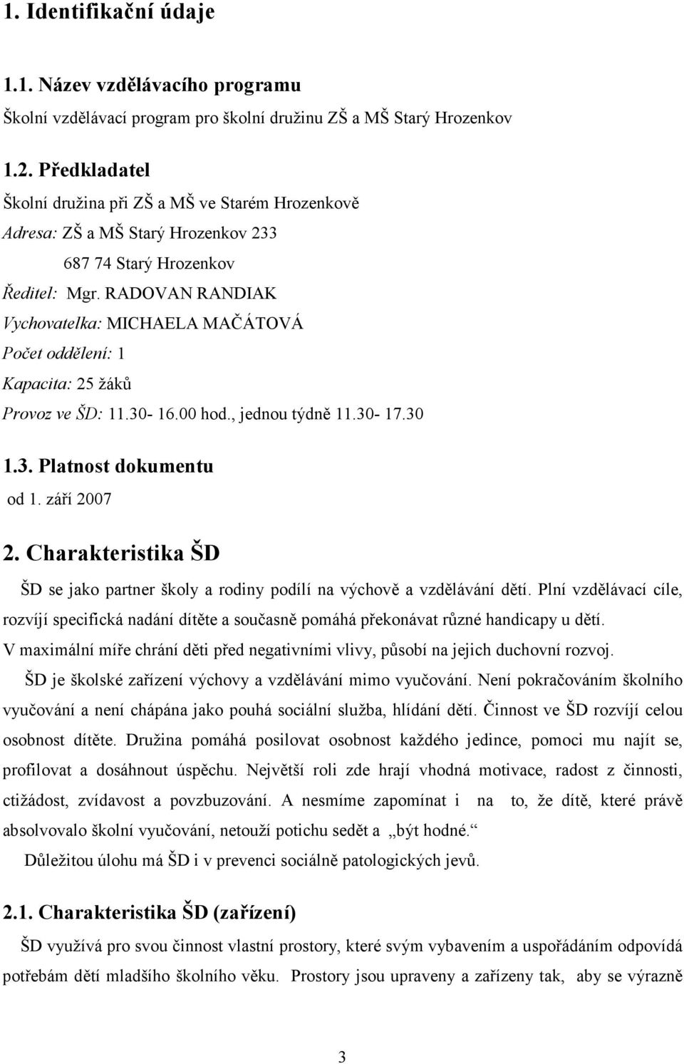 RADOVAN RANDIAK Vychovatelka: MICHAELA MAČÁTOVÁ Počet oddělení: 1 Kapacita: 25 žáků Provoz ve ŠD: 11.30-16.00 hod., jednou týdně 11.30-17.30 1.3. Platnost dokumentu od 1. září 2007 2.