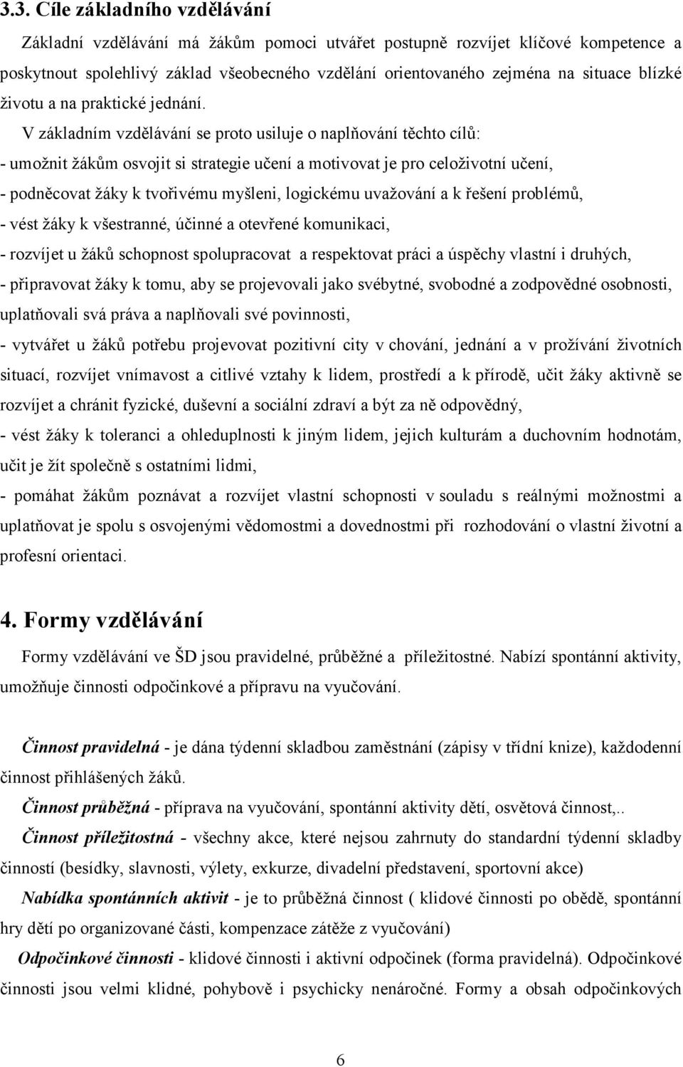 V základním vzdělávání se proto usiluje o naplňování těchto cílů: - umožnit žákům osvojit si strategie učení a motivovat je pro celoživotní učení, - podněcovat žáky k tvořivému myšleni, logickému