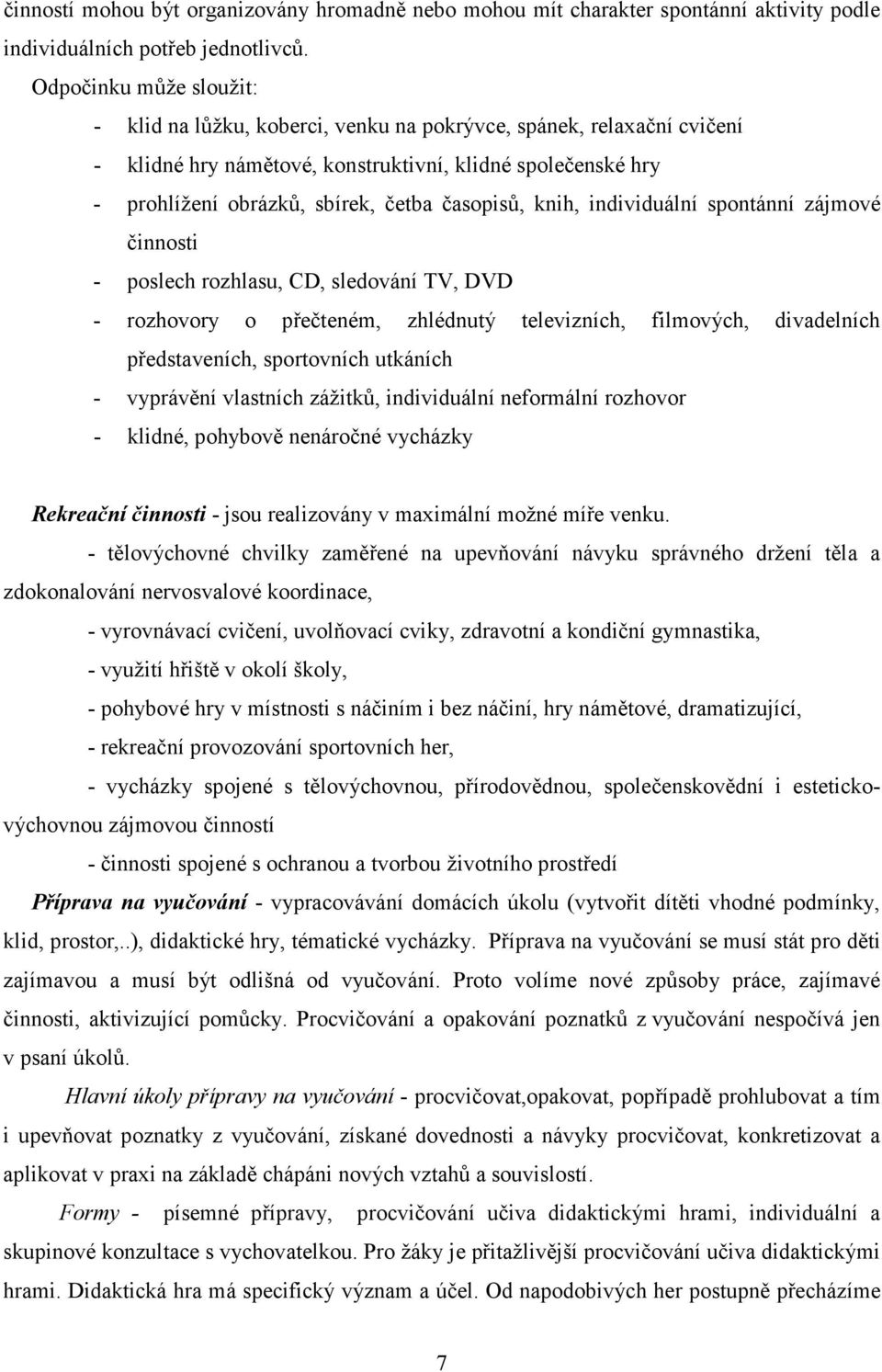 časopisů, knih, individuální spontánní zájmové činnosti - poslech rozhlasu, CD, sledování TV, DVD - rozhovory o přečteném, zhlédnutý televizních, filmových, divadelních představeních, sportovních