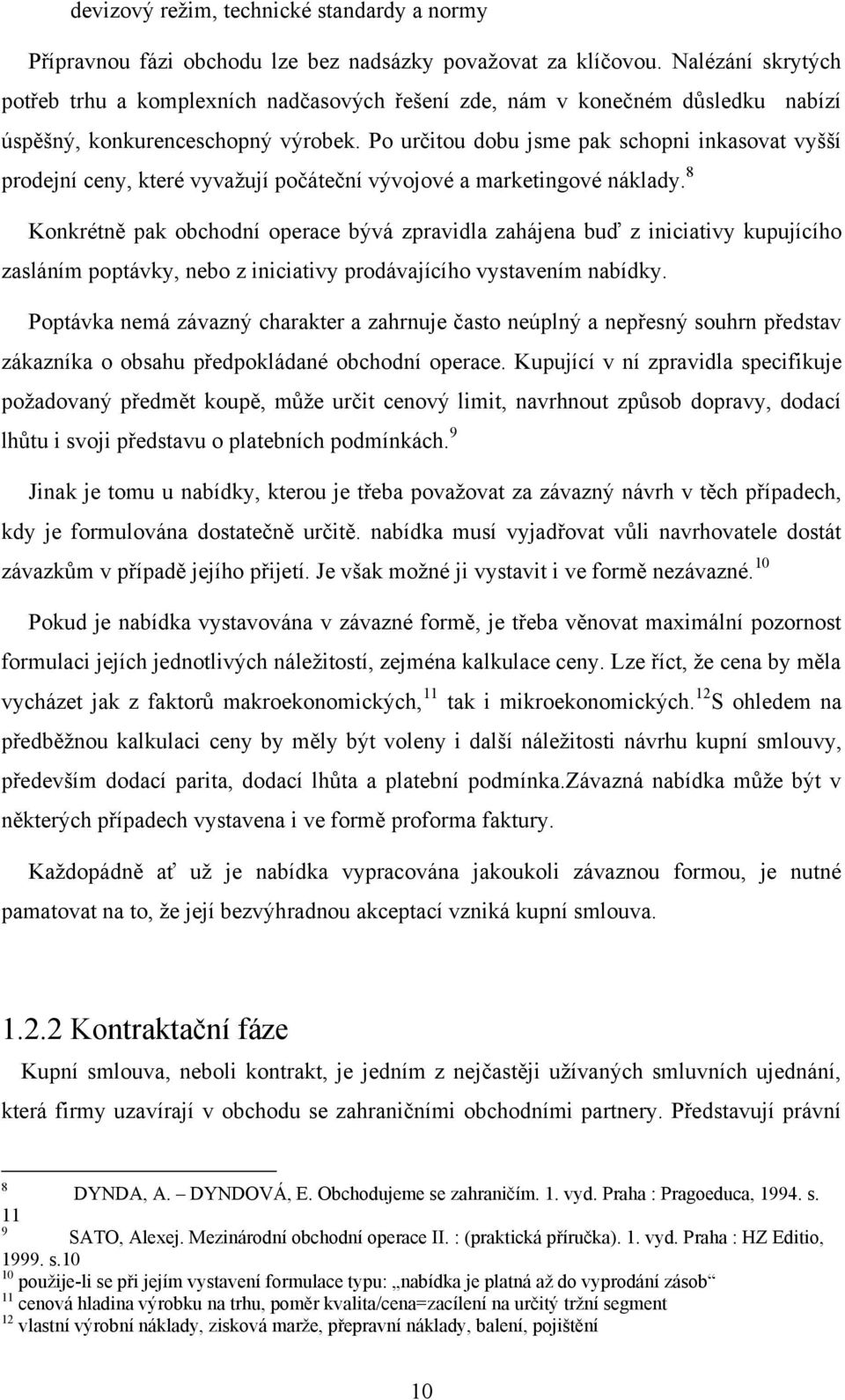 Po určitou dobu jsme pak schopni inkasovat vyšší prodejní ceny, které vyvažují počáteční vývojové a marketingové náklady.