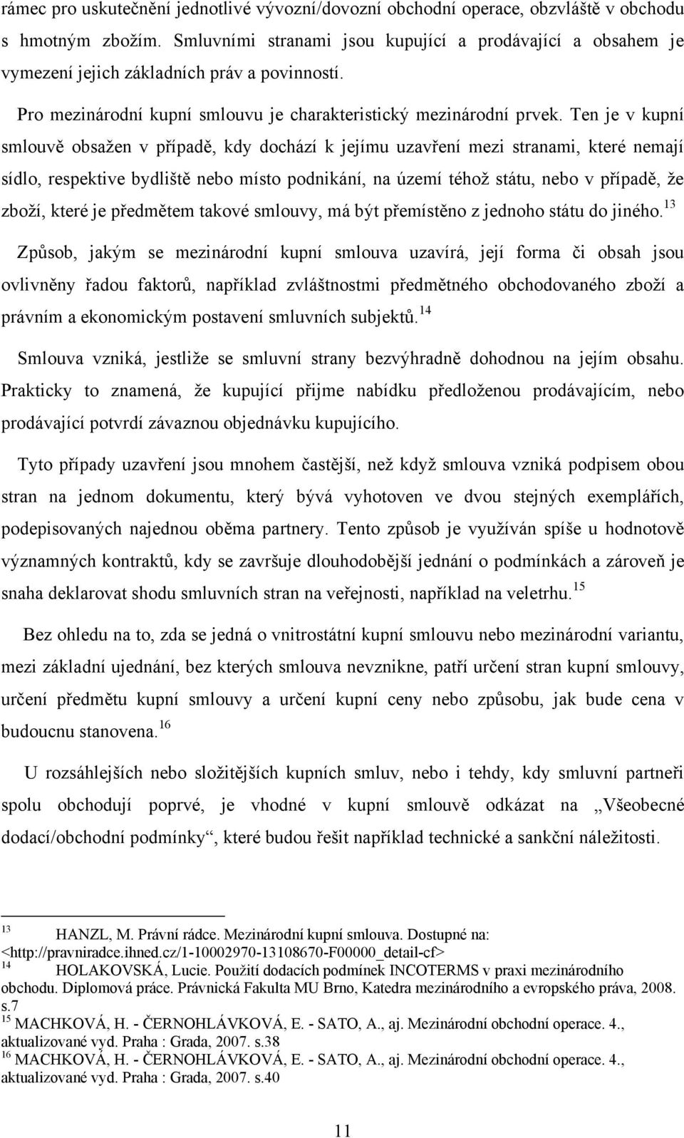 Ten je v kupní smlouvě obsažen v případě, kdy dochází k jejímu uzavření mezi stranami, které nemají sídlo, respektive bydliště nebo místo podnikání, na území téhož státu, nebo v případě, že zboží,