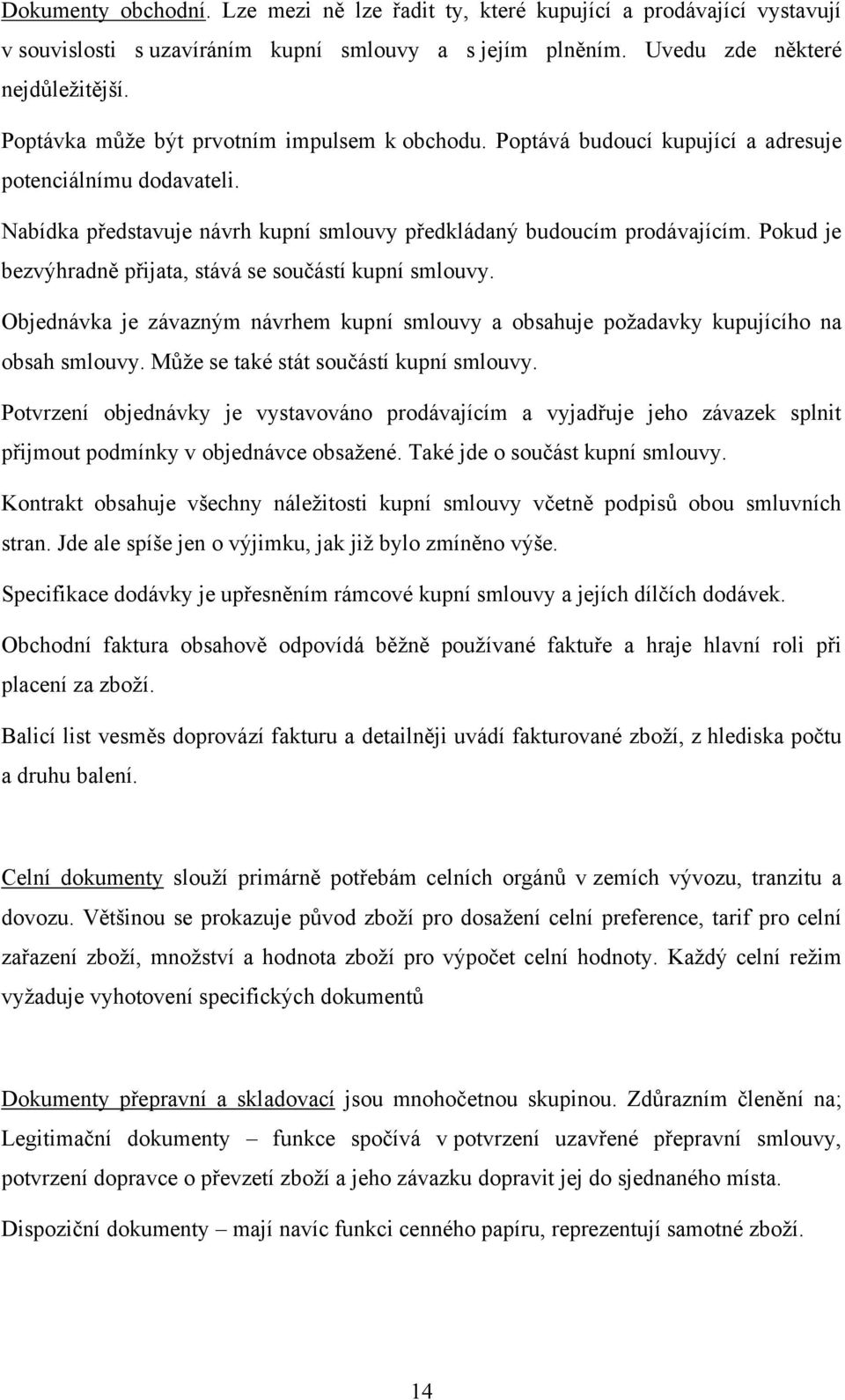 Pokud je bezvýhradně přijata, stává se součástí kupní smlouvy. Objednávka je závazným návrhem kupní smlouvy a obsahuje požadavky kupujícího na obsah smlouvy. Může se také stát součástí kupní smlouvy.