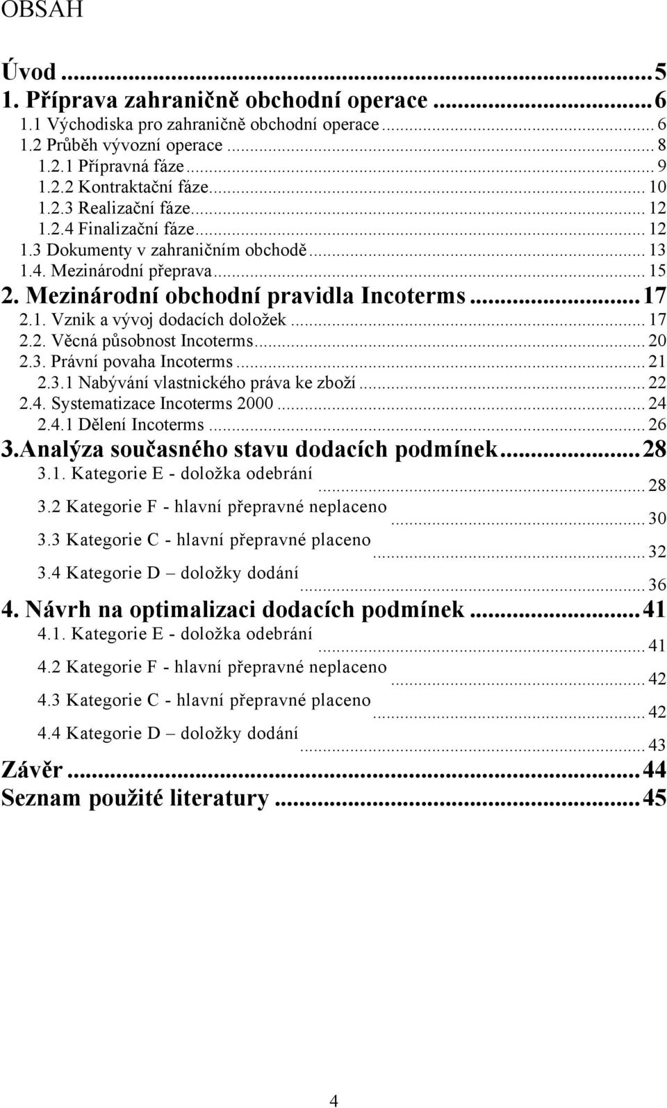 .. 17 2.2. Věcná působnost Incoterms... 20 2.3. Právní povaha Incoterms... 21 2.3.1 Nabývání vlastnického práva ke zboží... 22 2.4. Systematizace Incoterms 2000... 24 2.4.1 Dělení Incoterms... 26 3.