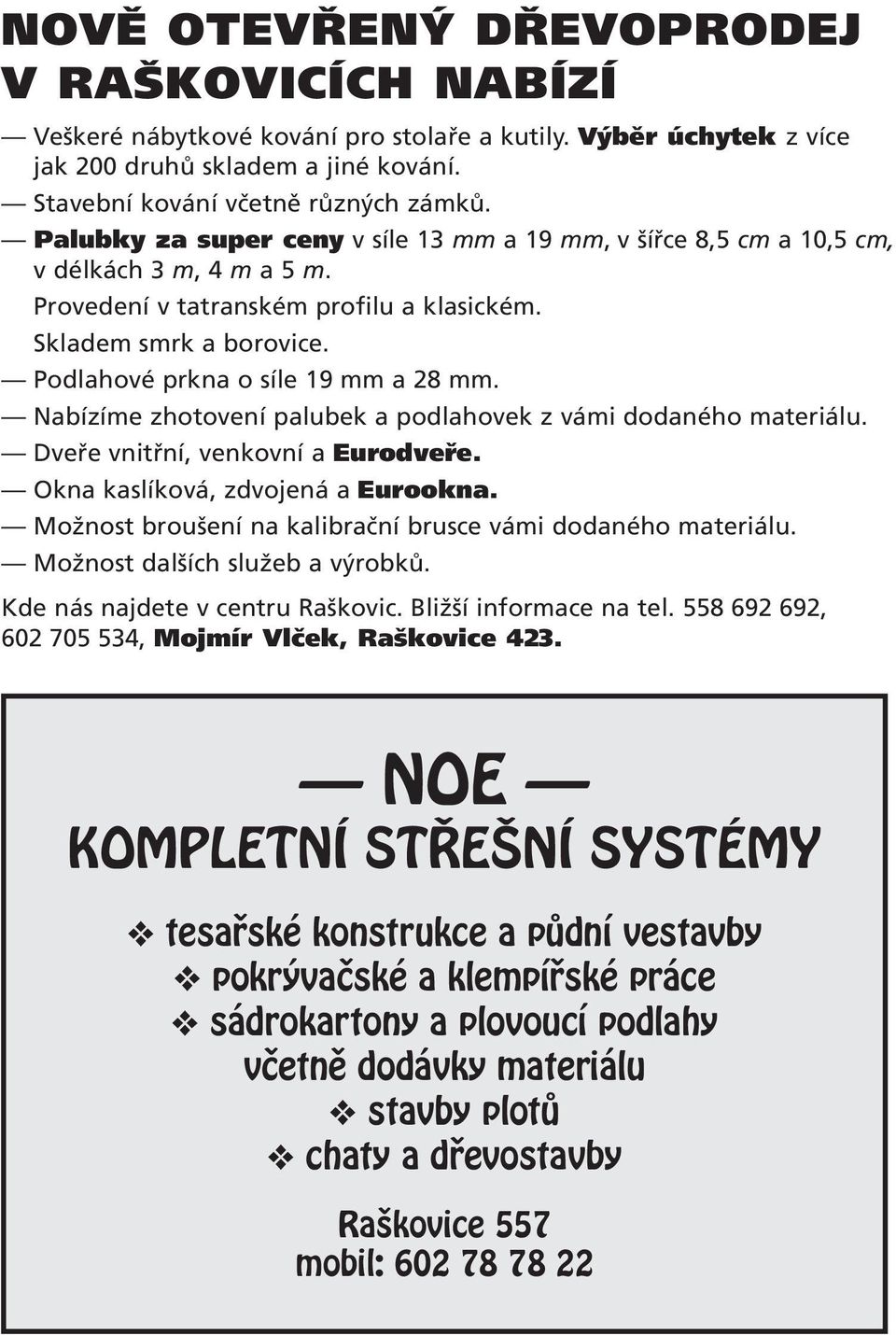 Podlahové prkna o síle 19 mm a 28 mm. Nabízíme zhotovení palubek a podlahovek z vámi dodaného materiálu. Dveře vnitřní, venkovní a Eurodveře. Okna kaslíková, zdvojená a Eurookna.