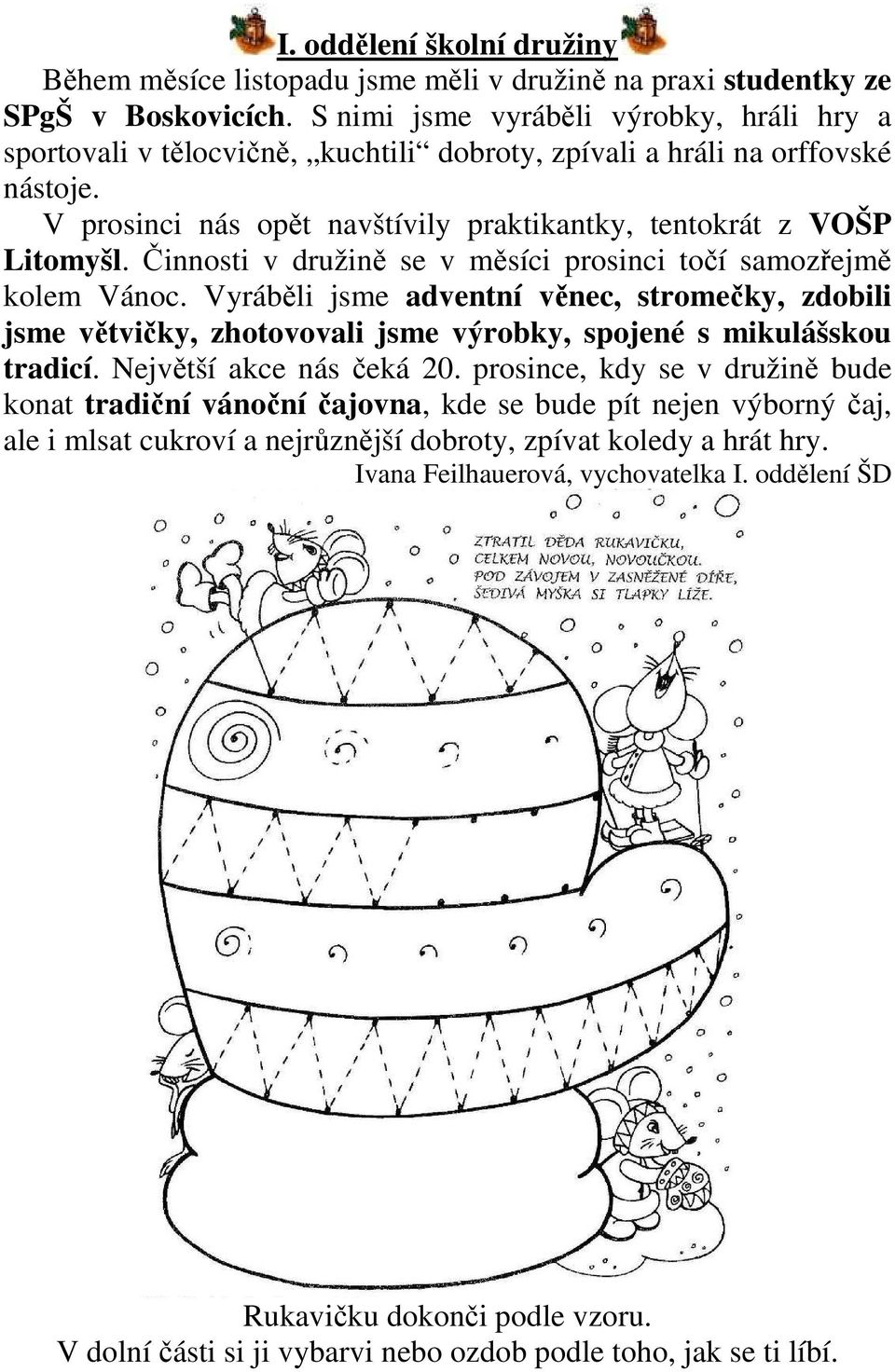 Činnosti v družině se v měsíci prosinci točí samozřejmě kolem Vánoc. Vyráběli jsme adventní věnec, stromečky, zdobili jsme větvičky, zhotovovali jsme výrobky, spojené s mikulášskou tradicí.