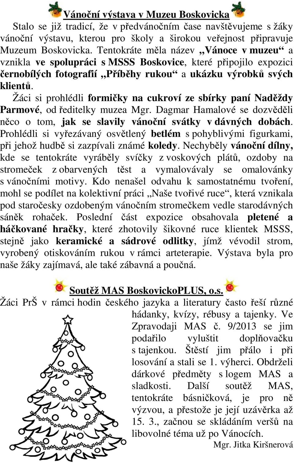 Žáci si prohlédli formičky na cukroví ze sbírky paní Naděždy Parmové, od ředitelky muzea Mgr. Dagmar Hamalové se dozvěděli něco o tom, jak se slavily vánoční svátky v dávných dobách.