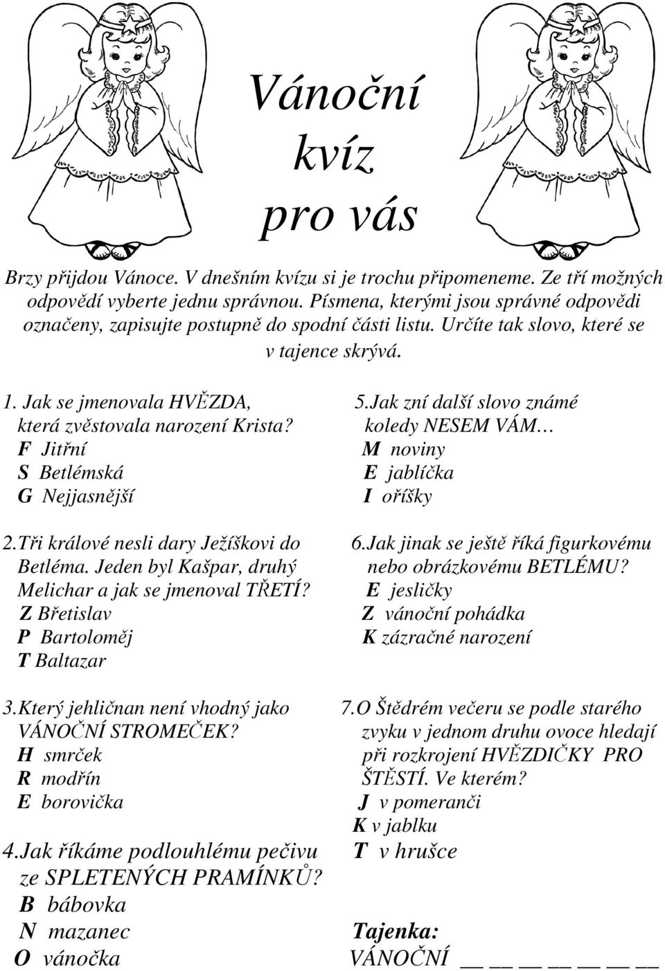 Jak zní další slovo známé která zvěstovala narození Krista? koledy NESEM VÁM F Jitřní M noviny S Betlémská E jablíčka G Nejjasnější I oříšky 2.Tři králové nesli dary Ježíškovi do Betléma.