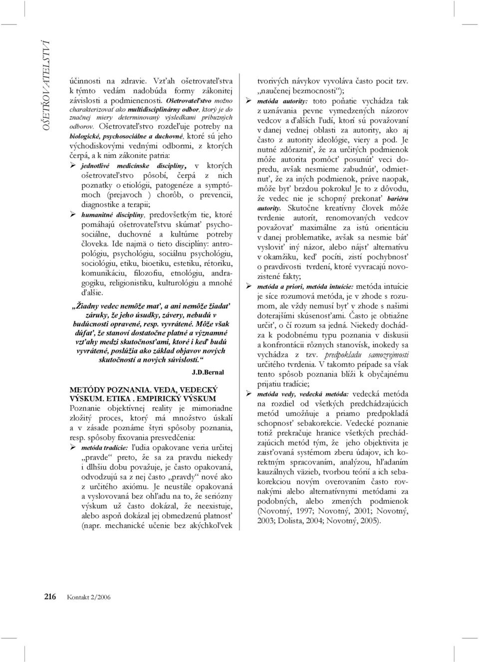 Ošetrovateľstvo rozdeľuje potreby na biologické, psychosociálne a duchovné, ktoré sú jeho východiskovými vednými odbormi, z ktorých čerpá, a k nim zákonite patria: jednotlivé medicínske disciplíny, v