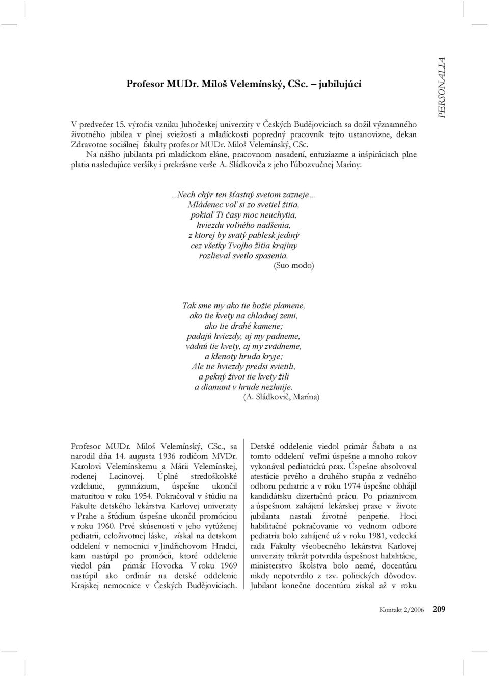 fakulty profesor MUDr. Miloš Velemínský, CSc. Na nášho jubilanta pri mladíckom eláne, pracovnom nasadení, entuziazme a inšpiráciach plne platia nasledujúce veršíky i prekrásne verše A.