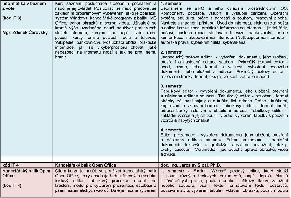 Uživatelé se kromě výše uvedeného naučí používat praktických služeb internetu, kterými jsou např.: jízdní řády, počasí, kurzy, online poslech rádia a televize, Wikipedie, bankovnictví.