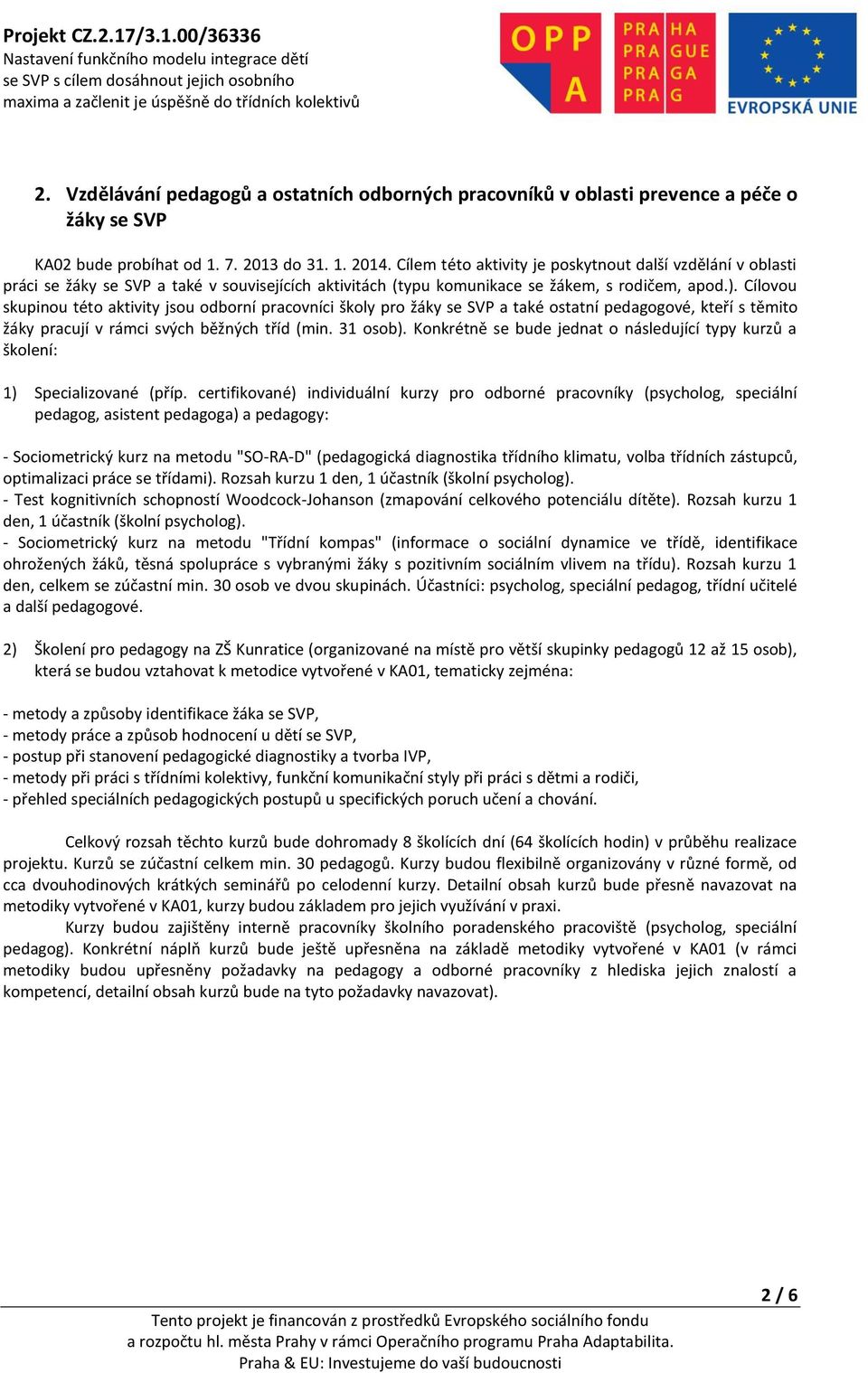 Cílovou skupinou této aktivity jsou odborní pracovníci školy pro žáky se SVP a také ostatní pedagogové, kteří s těmito žáky pracují v rámci svých běžných tříd (min. 31 osob).