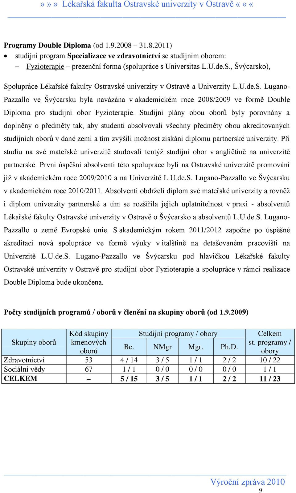 Studijní plány obou oborŧ byly porovnány a doplněny o předměty tak, aby studenti absolvovali všechny předměty obou akreditovaných studijních oborŧ v dané zemi a tím zvýšili moţnost získání diplomu