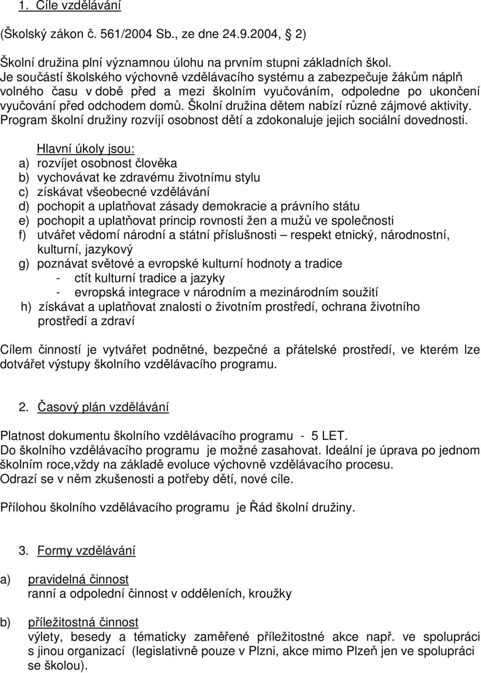 Školní družina dětem nabízí různé zájmové aktivity. Program školní družiny rozvíjí osobnost dětí a zdokonaluje jejich sociální dovednosti.