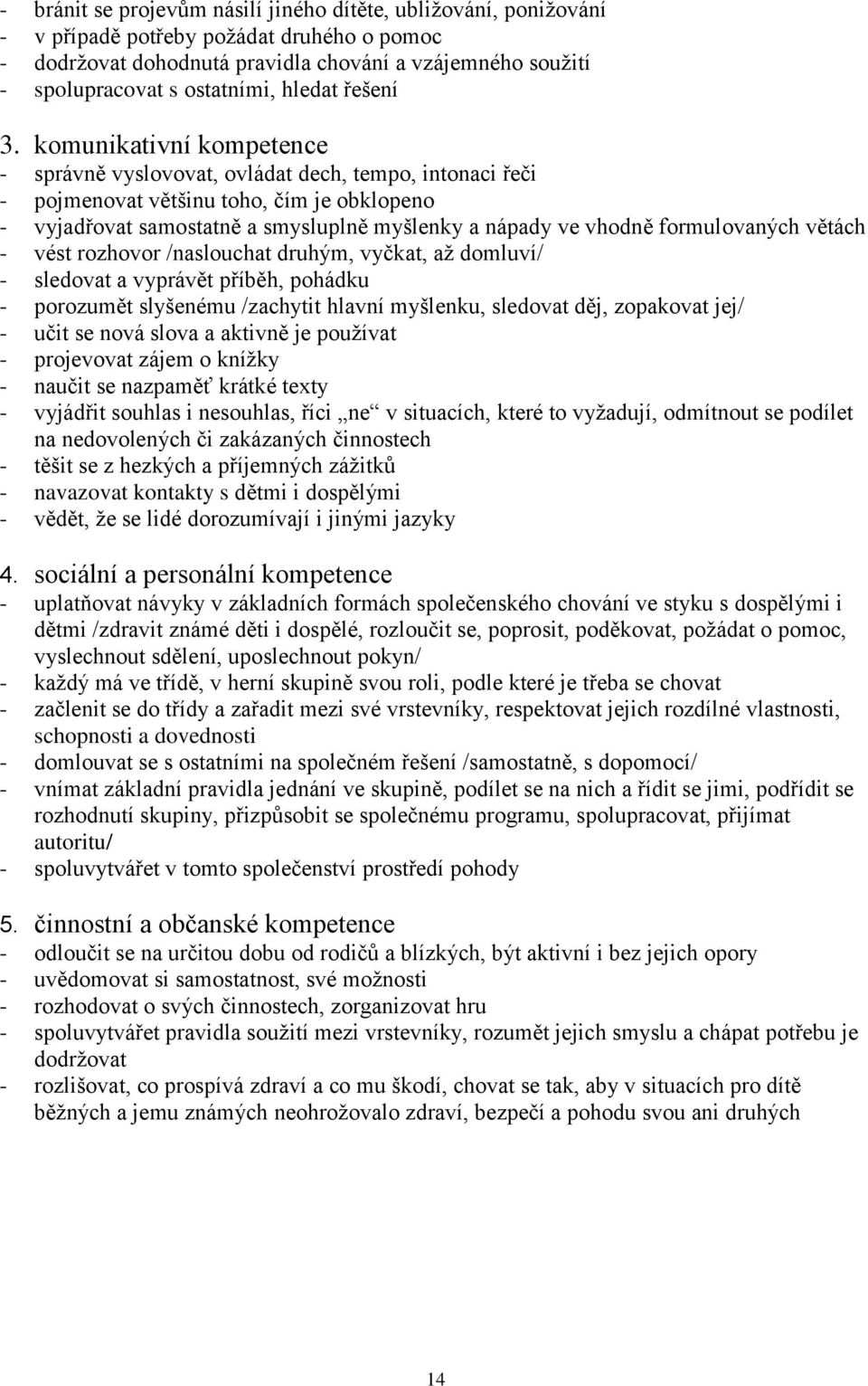 komunikativní kompetence - správně vyslovovat, ovládat dech, tempo, intonaci řeči - pojmenovat většinu toho, čím je obklopeno - vyjadřovat samostatně a smysluplně myšlenky a nápady ve vhodně