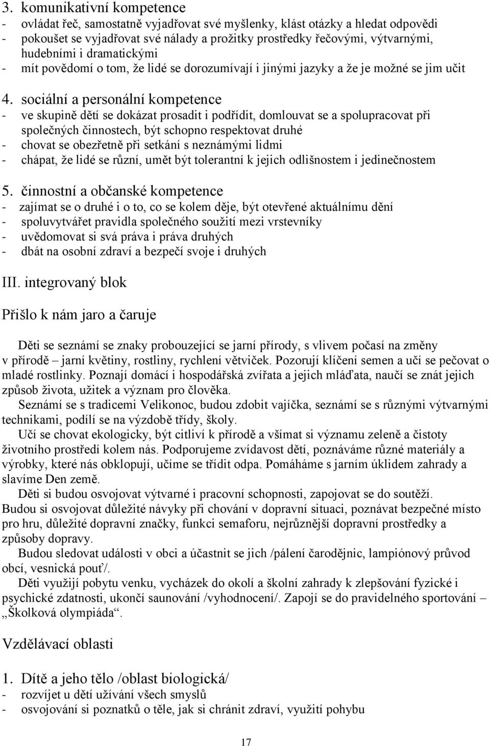 sociální a personální kompetence - ve skupině dětí se dokázat prosadit i podřídit, domlouvat se a spolupracovat při společných činnostech, být schopno respektovat druhé - chovat se obezřetně při