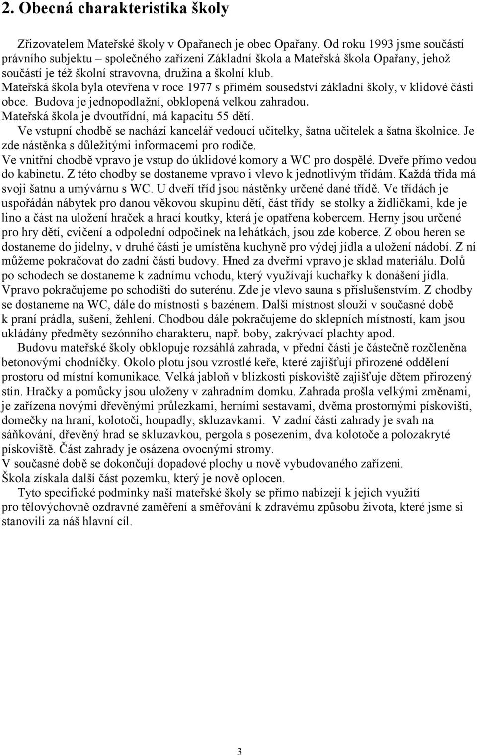 Mateřská škola byla otevřena v roce 1977 s přímém sousedství základní školy, v klidové části obce. Budova je jednopodlaţní, obklopená velkou zahradou.