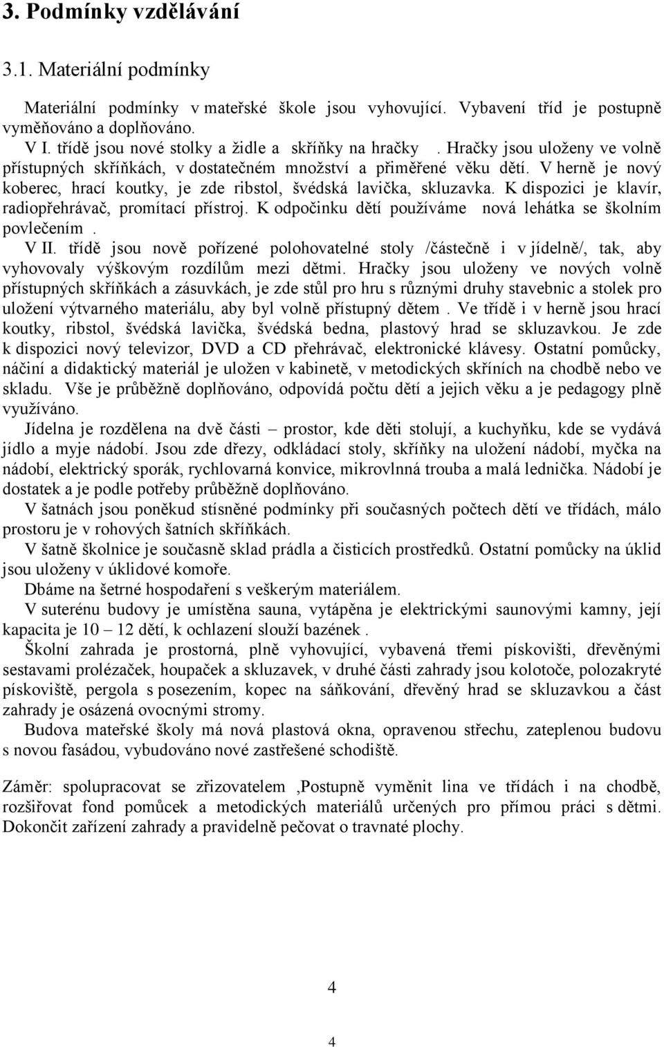 V herně je nový koberec, hrací koutky, je zde ribstol, švédská lavička, skluzavka. K dispozici je klavír, radiopřehrávač, promítací přístroj.