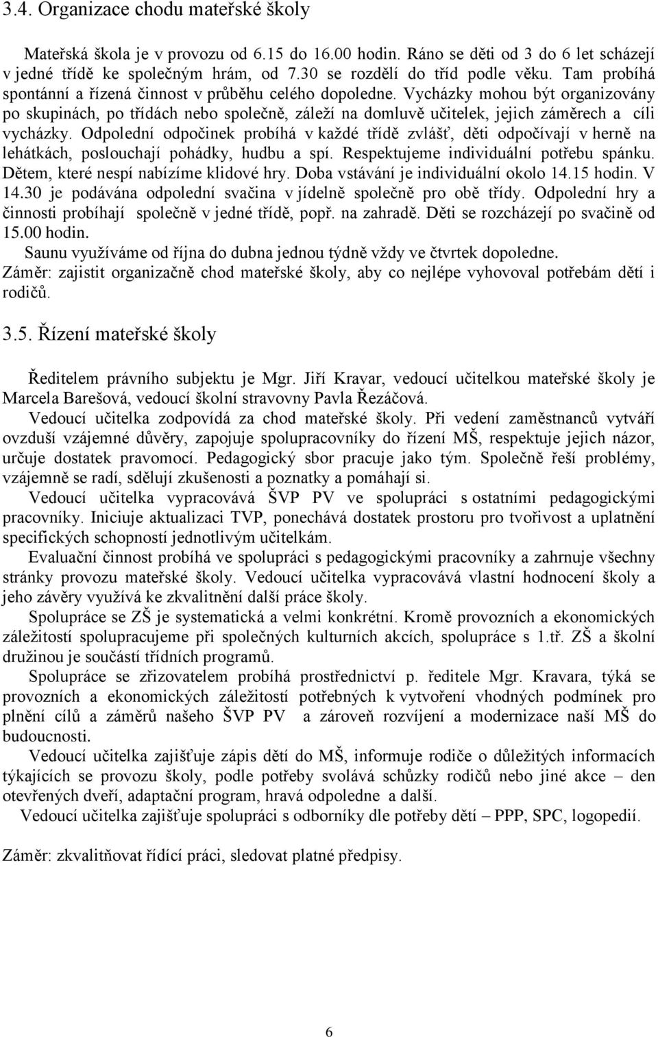 Odpolední odpočinek probíhá v kaţdé třídě zvlášť, děti odpočívají v herně na lehátkách, poslouchají pohádky, hudbu a spí. Respektujeme individuální potřebu spánku.