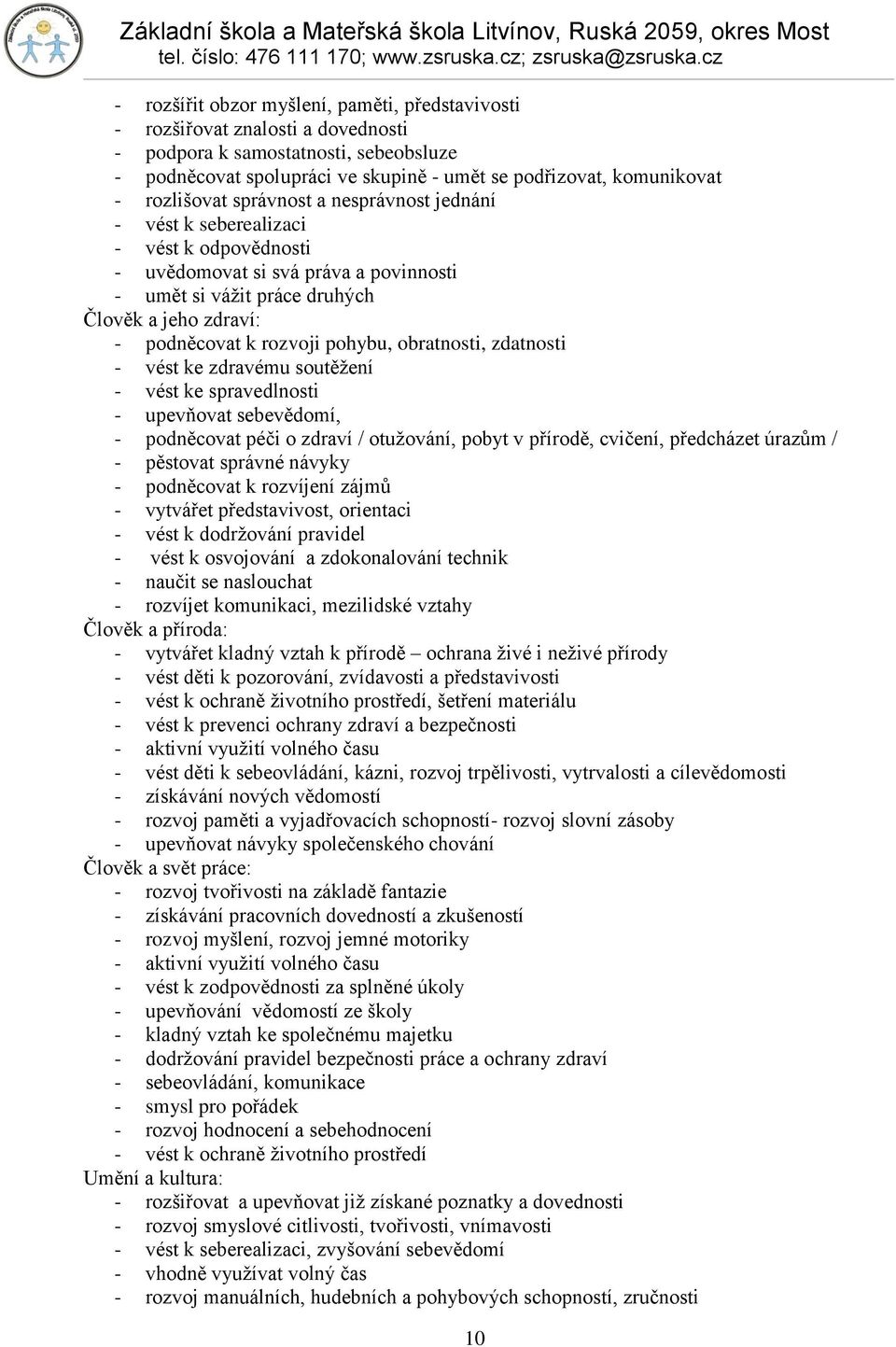 rozvoji pohybu, obratnosti, zdatnosti - vést ke zdravému soutěţení - vést ke spravedlnosti - upevňovat sebevědomí, - podněcovat péči o zdraví / otuţování, pobyt v přírodě, cvičení, předcházet úrazům