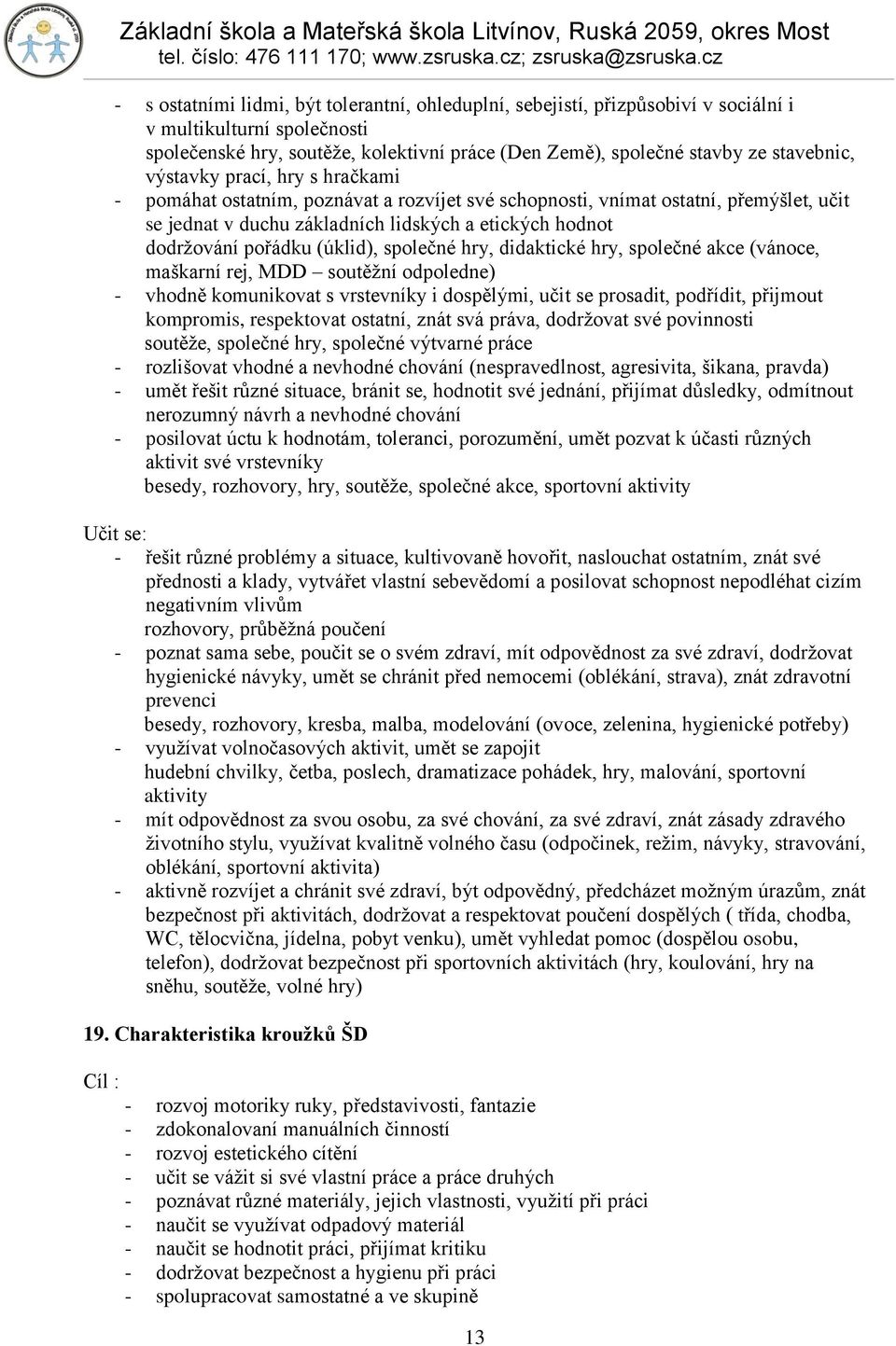 (úklid), společné hry, didaktické hry, společné akce (vánoce, maškarní rej, MDD soutěţní odpoledne) - vhodně komunikovat s vrstevníky i dospělými, učit se prosadit, podřídit, přijmout kompromis,