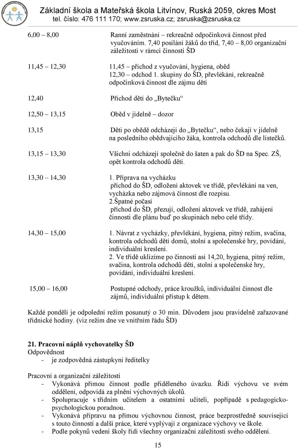 skupiny do ŠD, převlékání, rekreačně odpočinková činnost dle zájmu dětí 12,40 Příchod dětí do Bytečku 12,50 13,15 Oběd v jídelně dozor 13,15 Děti po obědě odcházejí do Bytečku, nebo čekají v jídelně