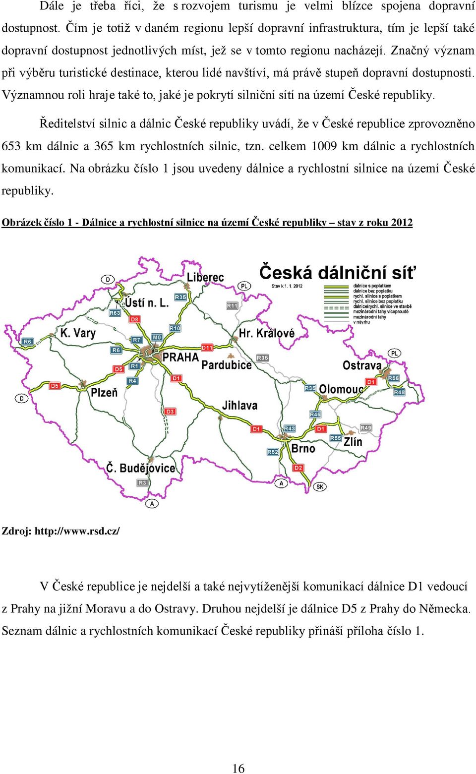 Značný význam při výběru turistické destinace, kterou lidé navštíví, má právě stupeň dopravní dostupnosti. Významnou roli hraje také to, jaké je pokrytí silniční sítí na území České republiky.