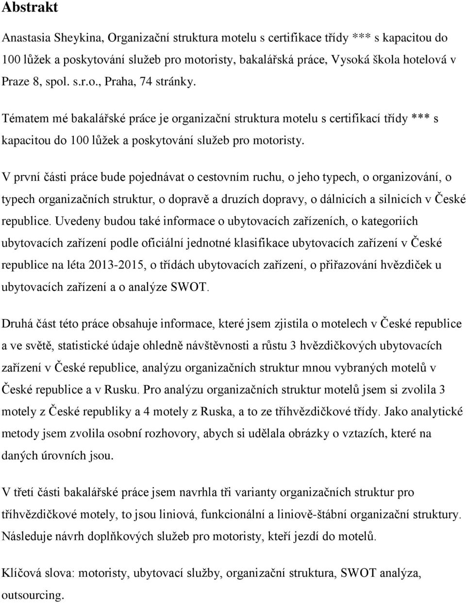 V první části práce bude pojednávat o cestovním ruchu, o jeho typech, o organizování, o typech organizačních struktur, o dopravě a druzích dopravy, o dálnicích a silnicích v České republice.