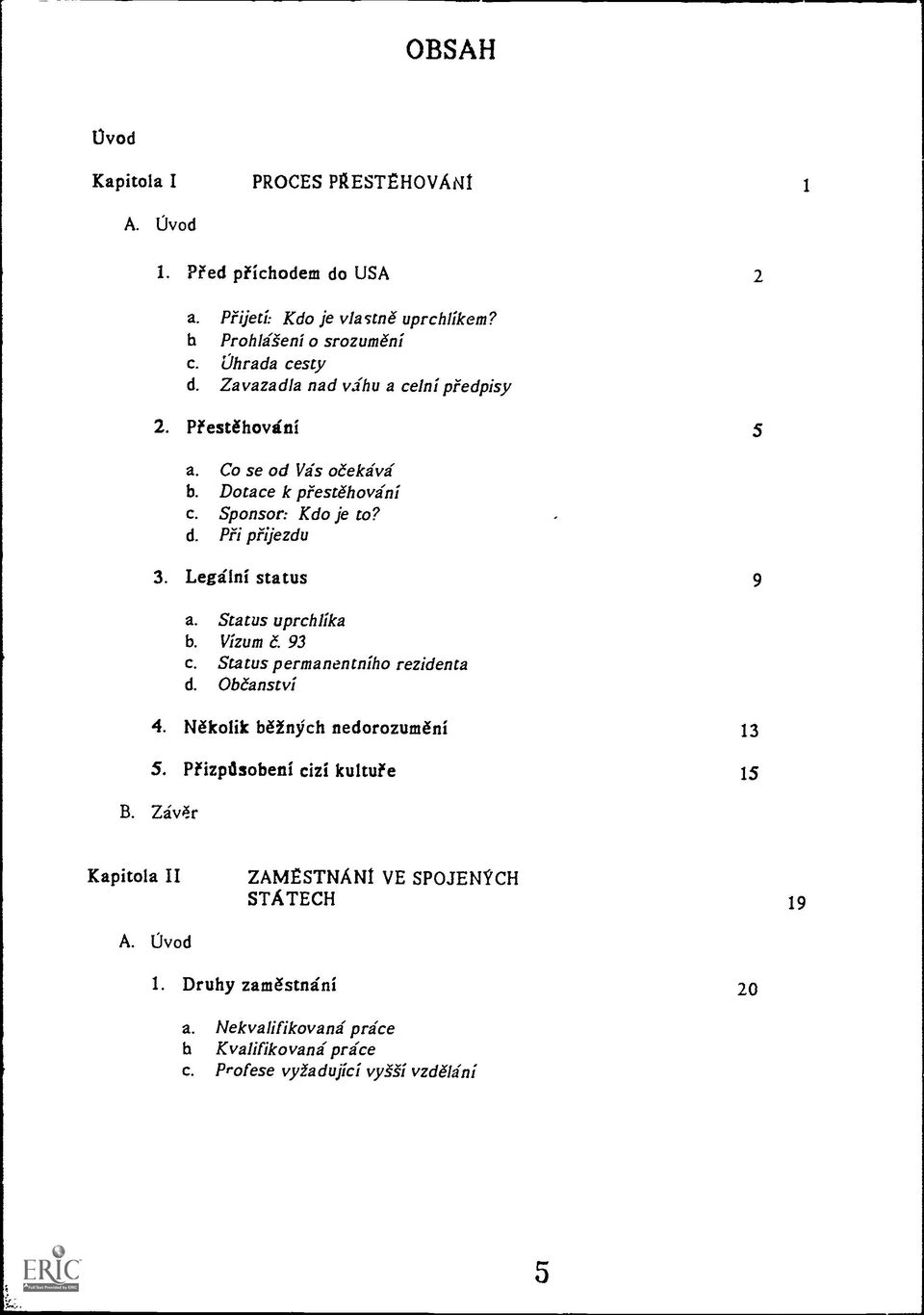 Legilni status 9 a. Status uprchlika b. Vizum 6. 93 c. Status permanentniho rezidenta d. Ob6anstvi 4. I161colik b6inych nedorozum6n1 13 5.