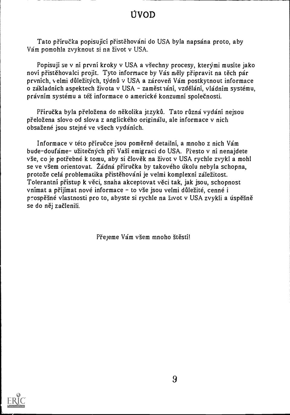 Tyto informace by Vas rely pfipravit na tech par prvnich, velmi ddle24ch, tontl v USA a zaroveri Vam postkytnout informace o zakladnich aspektech 2ivota v USA zamestlani, vzdelani, vladnim systemu,